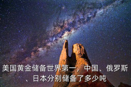 美國(guó)黃金儲(chǔ)備世界第一，中國(guó)、俄羅斯、日本分別儲(chǔ)備了多少噸