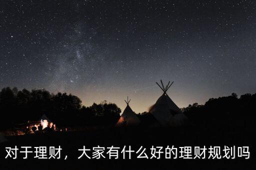 對于理財，大家有什么好的理財規(guī)劃嗎