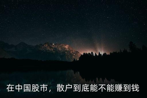 在中國股市，散戶到底能不能賺到錢