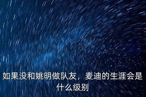 如果沒和姚明做隊友，麥迪的生涯會是什么級別