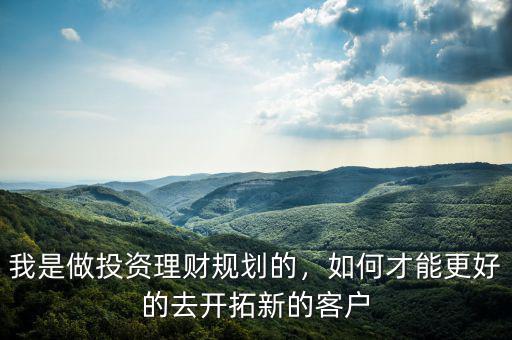 做理財(cái)怎么開發(fā)客戶,請問怎么發(fā)展客戶