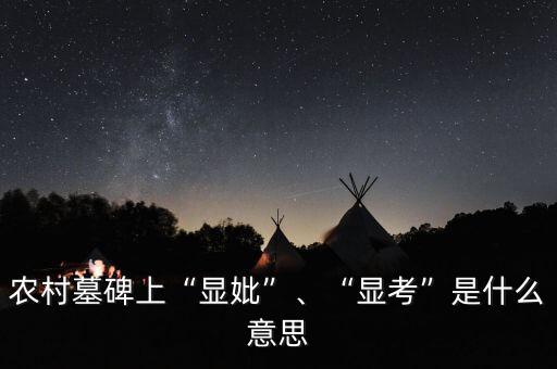 農(nóng)村墓碑上“顯妣”、“顯考”是什么意思