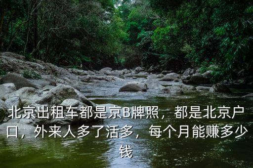 北京出租車都是京B牌照，都是北京戶口，外來人多了活多，每個月能賺多少錢