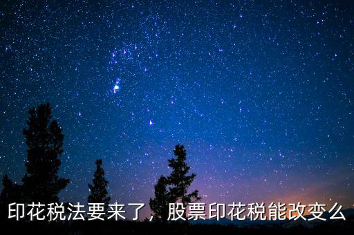 印花稅法要來了，股票印花稅能改變么