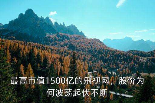 最高市值1500億的樂(lè)視網(wǎng)，股價(jià)為何波蕩起伏不斷