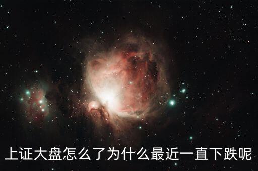 上證大盤(pán)怎么了為什么最近一直下跌呢