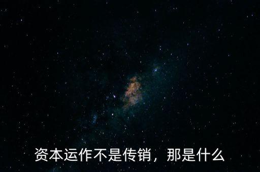 資本運作不是傳銷，那是什么