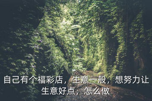 自己有個福彩店，生意一般，想努力讓生意好點，怎么做