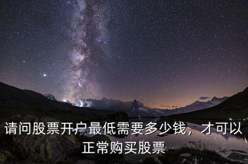 請問股票開戶最低需要多少錢，才可以正常購買股票