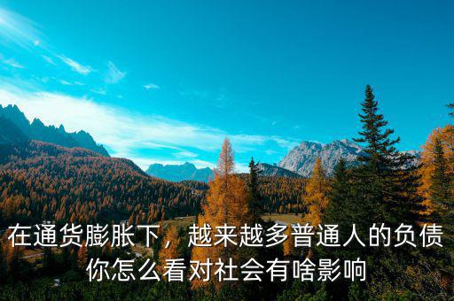在通貨膨脹下，越來越多普通人的負(fù)債你怎么看對社會有啥影響