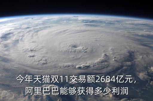 今年天貓雙11交易額2684億元，阿里巴巴能夠獲得多少利潤