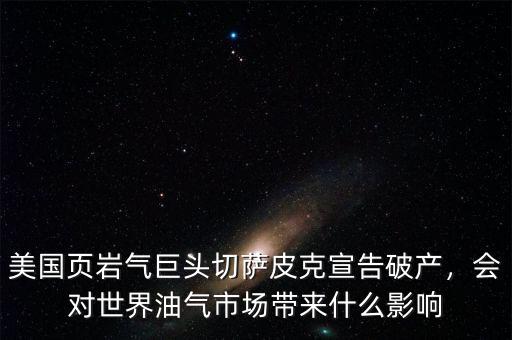 美國頁巖氣巨頭切薩皮克宣告破產(chǎn)，會對世界油氣市場帶來什么影響