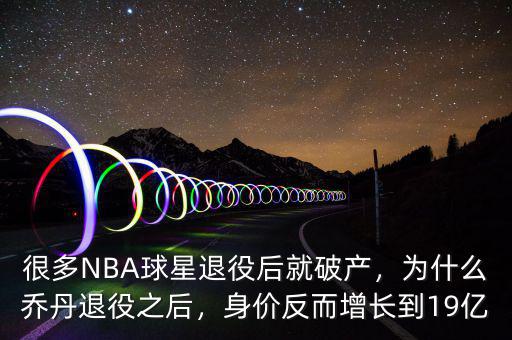 很多NBA球星退役后就破產(chǎn)，為什么喬丹退役之后，身價反而增長到19億