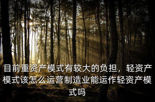 目前重資產(chǎn)模式有較大的負(fù)擔(dān)，輕資產(chǎn)模式該怎么運營制造業(yè)能運作輕資產(chǎn)模式嗎