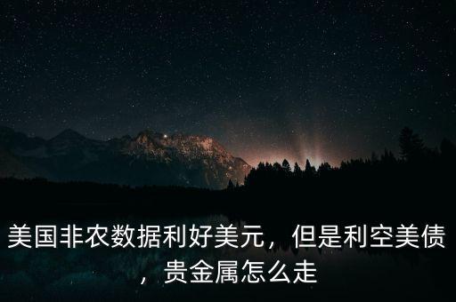 美國非農(nóng)數(shù)據(jù)利好美元，但是利空美債，貴金屬怎么走
