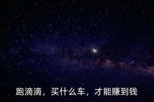 跑滴滴，買(mǎi)什么車(chē)，才能賺到錢(qián)
