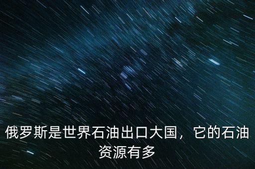 俄羅斯是世界石油出口大國，它的石油資源有多