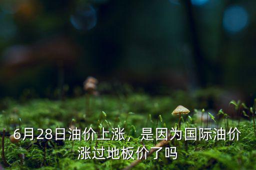 6月28日油價上漲，是因為國際油價漲過地板價了嗎