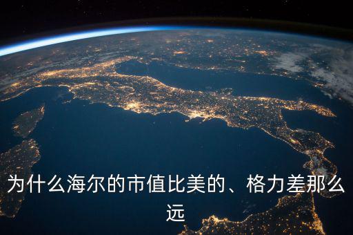 為什么海爾的市值比美的、格力差那么遠(yuǎn)