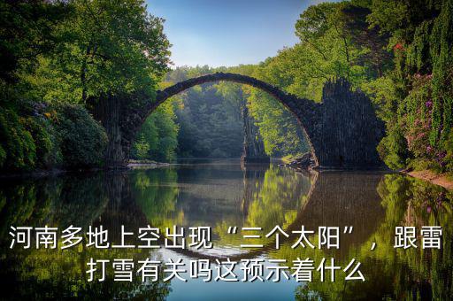 河南多地上空出現(xiàn)“三個太陽”，跟雷打雪有關(guān)嗎這預(yù)示著什么
