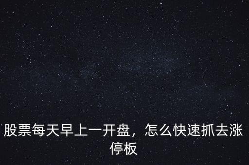 開盤時(shí)怎么抓漲停股票,買入開盤即漲停的股票