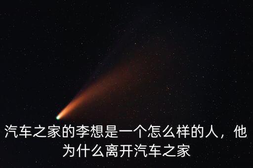 汽車之家的李想是一個(gè)怎么樣的人，他為什么離開汽車之家