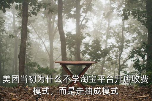 美團(tuán)當(dāng)初為什么不學(xué)淘寶平臺(tái)開店收費(fèi)模式，而是走抽成模式