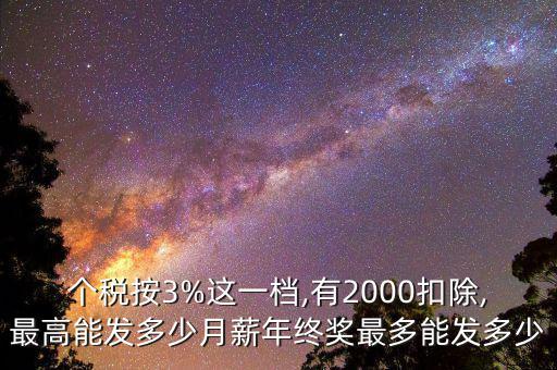 個(gè)稅按3%這一檔,有2000扣除,最高能發(fā)多少月薪年終獎最多能發(fā)多少