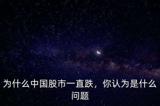 為什么中國股市一直跌，你認為是什么問題