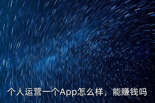 個(gè)人運(yùn)營一個(gè)App怎么樣，能賺錢嗎