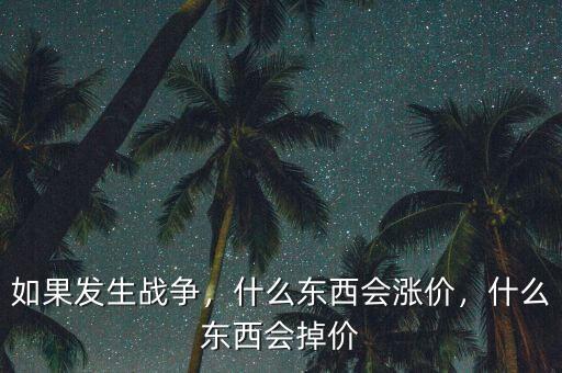如果發(fā)生戰(zhàn)爭(zhēng)，什么東西會(huì)漲價(jià)，什么東西會(huì)掉價(jià)