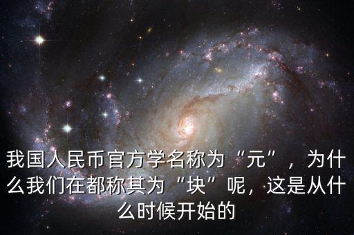 我國(guó)人民幣官方學(xué)名稱(chēng)為“元”，為什么我們?cè)诙挤Q(chēng)其為“塊”呢，這是從什么時(shí)候開(kāi)始的