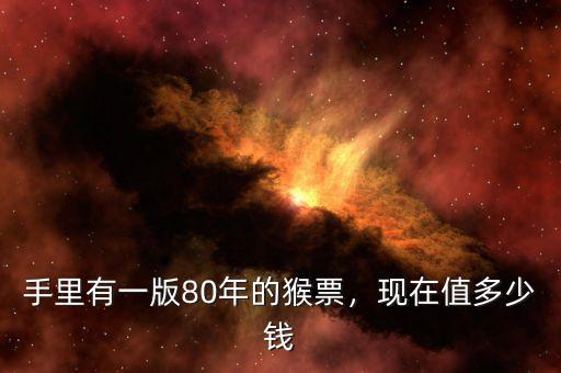 手里有一版80年的猴票，現(xiàn)在值多少錢