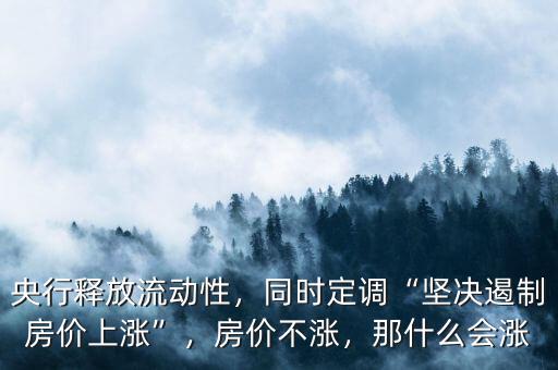 央行釋放流動性，同時定調“堅決遏制房價上漲”，房價不漲，那什么會漲