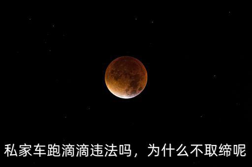 私家車跑滴滴違法嗎，為什么不取締呢
