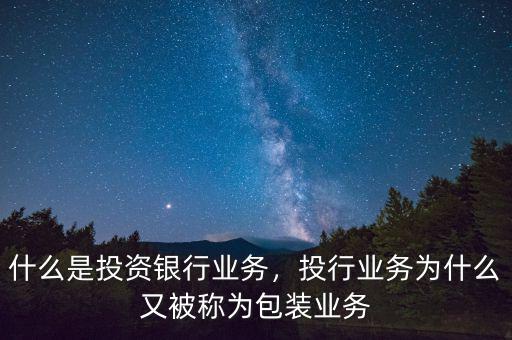 什么是投資銀行業(yè)務(wù)，投行業(yè)務(wù)為什么又被稱(chēng)為包裝業(yè)務(wù)