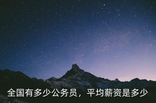 全國有多少公務(wù)員，平均薪資是多少