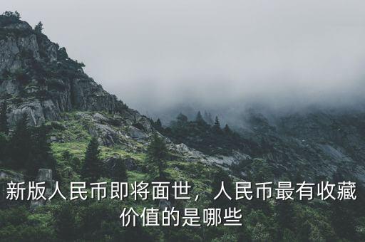 新版人民幣即將面世，人民幣最有收藏價值的是哪些