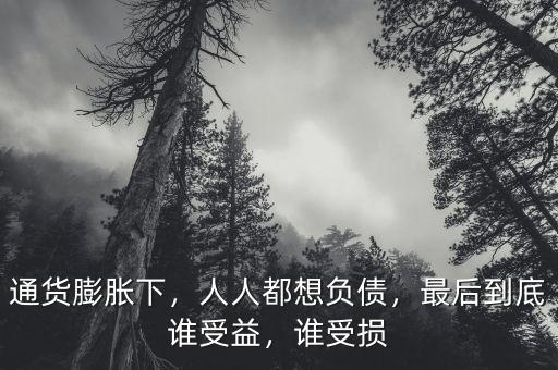 通貨膨脹下，人人都想負(fù)債，最后到底誰受益，誰受損