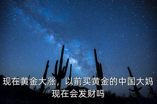 現(xiàn)在黃金大漲，以前買黃金的中國(guó)大媽現(xiàn)在會(huì)發(fā)財(cái)嗎