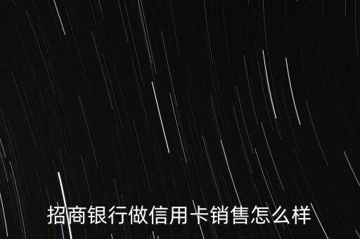 招商銀行做信用卡銷(xiāo)售怎么樣