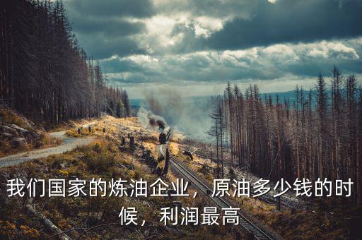 我們國家的煉油企業(yè)，原油多少錢的時候，利潤最高