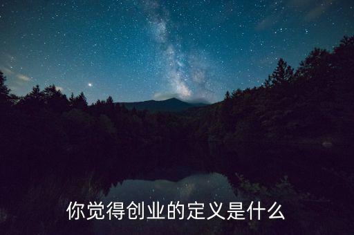 你覺得創(chuàng)業(yè)的定義是什么