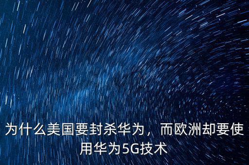 為什么美國要封殺華為，而歐洲卻要使用華為5G技術(shù)