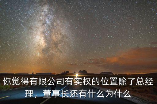 你覺得有限公司有實權的位置除了總經(jīng)理，董事長還有什么為什么