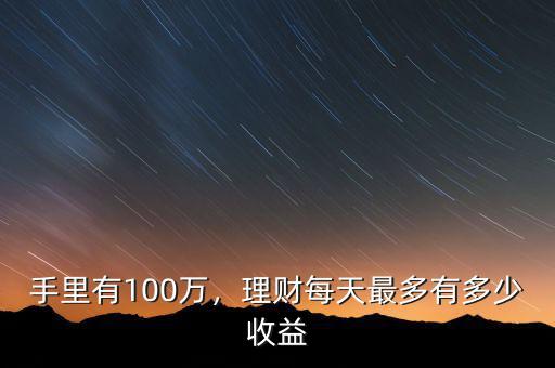 手里有100萬，理財(cái)每天最多有多少收益