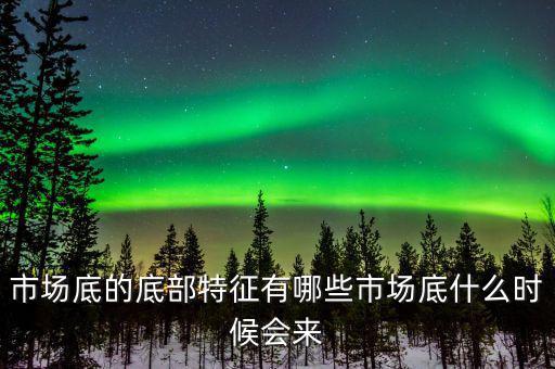 市場底的底部特征有哪些市場底什么時候會來