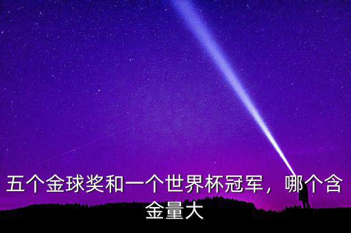 五個(gè)金球獎(jiǎng)和一個(gè)世界杯冠軍，哪個(gè)含金量大