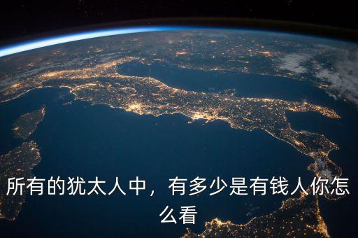 所有的猶太人中，有多少是有錢人你怎么看