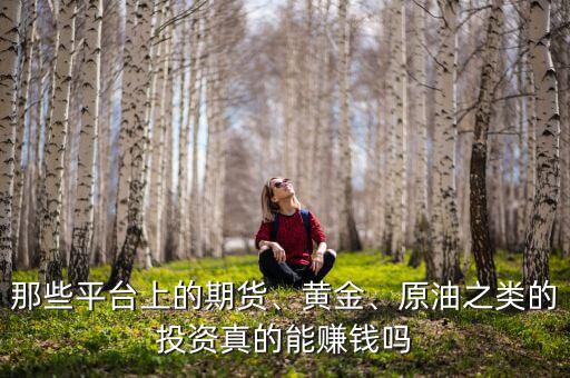 那些平臺(tái)上的期貨、黃金、原油之類(lèi)的投資真的能賺錢(qián)嗎